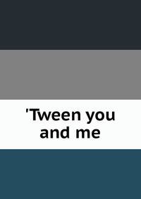 'Tween you and me