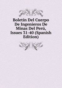 Boletin Del Cuerpo De Ingenieros De Minas Del Peru, Issues 31-40 (Spanish Edition)