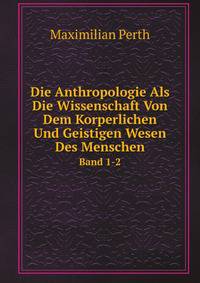 Die Anthropologie Als Die Wissenschaft Von Dem Korperlichen Und Geistigen Wesen Des Menschen (German Edition)