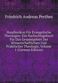 Handlexikon Fur Evangelische Theologen: Ein Nachschlagebuch Fur Das Gesamtgebiet Der Wissenschaftlichen Und Praktischer Theologie, Volume 1 (German Edition)