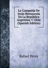 La Compania De Jesus Restaurada En La Republica Argentina Y Chile (Spanish Edition)