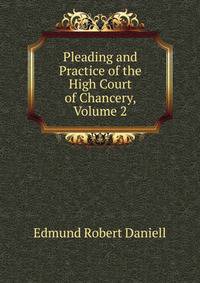 Pleading and Practice of the High Court of Chancery, Volume 2