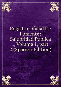 Registro Oficial De Fomento: Salubridad P?blica ., Volume 1, part 2 (Spanish Edition)