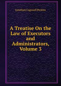 A Treatise On the Law of Executors and Administrators, Volume 3