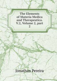 The Elements of Materia Medica and Therapeutica. V.2, Volume 2, part 2