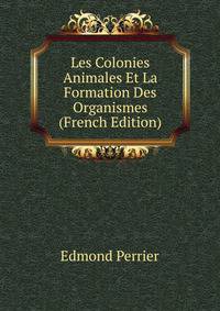 Les Colonies Animales Et La Formation Des Organismes (French Edition)