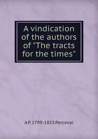 A vindication of the authors of "The tracts for the times"