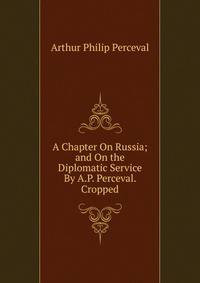 A Chapter On Russia; and On the Diplomatic Service By A.P. Perceval. Cropped.