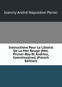 Instructions Pour Le Littoral De La Mer Rouge (Mm. Pruner-Bey Et Andrieu, Commissaires) (French Edition)