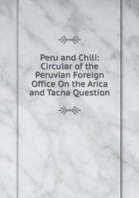 Peru and Chili: Circular of the Peruvian Foreign Office On the Arica and Tacna Question