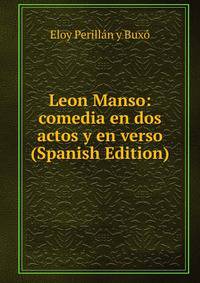Leon Manso: comedia en dos actos y en verso (Spanish Edition)