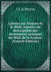 Lettres sur Nismes et le Midi, histoire de description des monumens antiques du Midi de la France; (French Edition)