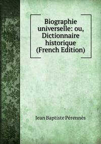 Biographie universelle: ou, Dictionnaire historique (French Edition)