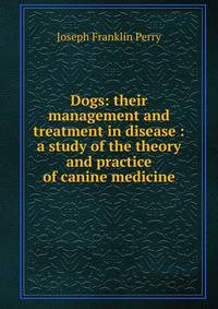 Dogs: their management and treatment in disease : a study of the theory and practice of canine medicine
