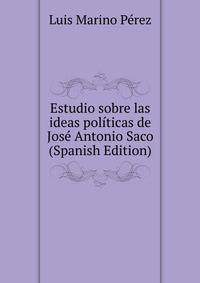 Estudio sobre las ideas politicas de Jose Antonio Saco (Spanish Edition)