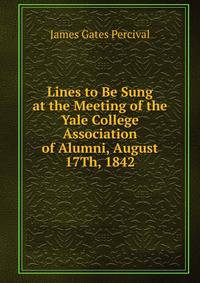Lines to Be Sung at the Meeting of the Yale College Association of Alumni, August 17Th, 1842
