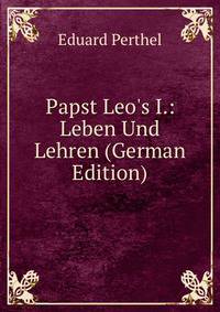 Papst Leo's I.: Leben Und Lehren (German Edition)