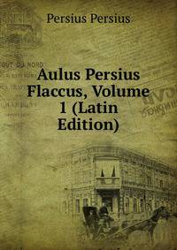 Aulus Persius Flaccus, Volume 1 (Latin Edition)