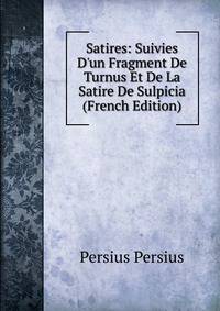 Satires: Suivies D'un Fragment De Turnus Et De La Satire De Sulpicia (French Edition)