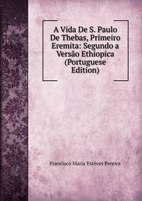 A Vida De S. Paulo De Thebas, Primeiro Eremita: Segundo a Versao Ethiopica (Portuguese Edition)