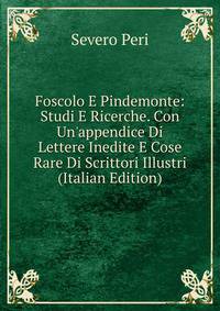 Foscolo E Pindemonte: Studi E Ricerche. Con Un'appendice Di Lettere Inedite E Cose Rare Di Scrittori Illustri (Italian Edition)