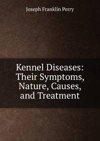 Kennel Diseases: Their Symptoms, Nature, Causes, and Treatment