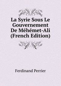 La Syrie Sous Le Gouvernement De Mehemet-Ali (French Edition)