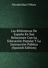 Las Bibliotecas De Espana En Sus Relaciones Con La Educacion Popular Y La Instruccion Publica (Spanish Edition)