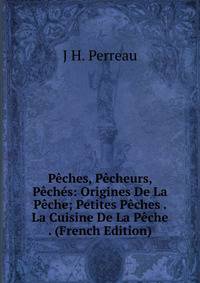 Peches, Pecheurs, Peches: Origines De La Peche; Petites Peches . La Cuisine De La Peche . (French Edition)