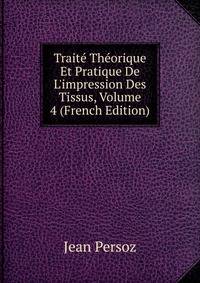 Trait? Th?orique Et Pratique De L'impression Des Tissus, Volume 4 (French Edition)