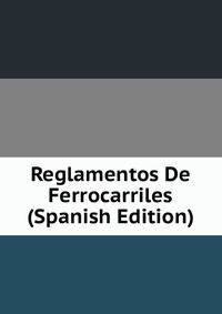 Reglamentos De Ferrocarriles (Spanish Edition)