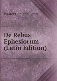 De Rebus Ephesiorum (Latin Edition)