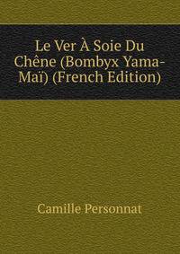 Le Ver A Soie Du Chene (Bombyx Yama-Mai) (French Edition)