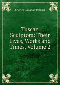 Tuscan Sculptors: Their Lives, Works and Times, Volume 2