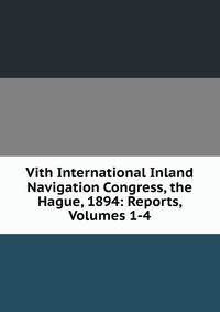 Vith International Inland Navigation Congress, the Hague, 1894: Reports, Volumes 1-4