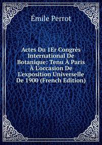 Actes Du 1Er Congr?s International De Botanique: Tenu ? Paris ? L'occasion De L'exposition Universelle De 1900 (French Edition)