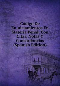 Codigo De Enjuiciamientos En Materia Penal: Con Citas, Notas Y Concordancias (Spanish Edition)
