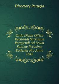 Ordo Divini Officii Recitandi Sacrisque Peragendi Ad Usum Sanct? Perusin? Ecclesi? Pro Anno 1842