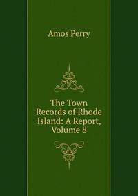 The Town Records of Rhode Island: A Report, Volume 8