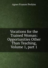 Vocations for the Trained Woman: Opportunities Other Than Teaching, Volume 1, part 1