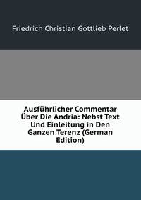 Ausfuhrlicher Commentar Uber Die Andria: Nebst Text Und Einleitung in Den Ganzen Terenz (German Edition)