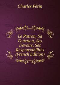 Le Patron, Sa Fonction, Ses Devoirs, Ses Responsabilites (French Edition)