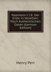 Napoleon I I.E. Der Erste in Venetien: Nach Authentischen Daten (German Edition)