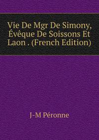 Vie De Mgr De Simony, Eveque De Soissons Et Laon . (French Edition)