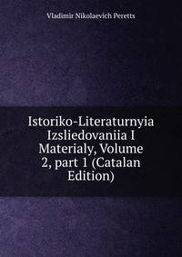 Istoriko-Literaturnyia Izsliedovaniia I Materialy, Volume 2, part 1 (Catalan Edition)
