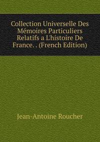 Collection Universelle Des M?moires Particuliers Relatifs a L'histoire De France. . (French Edition)