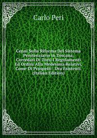 Cenni Sulla Riforma Del Sistema Penitenziario in Toscana, Corredati Di Tutti I Regolamenti Ed Ordini Alla Medesima Relativi, Come Di Prospetti . Ora Esistenti. (Italian Edition)