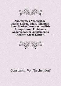 Apocalypses Apocryphae: Mosis, Esdrae, Pauli, Iohannis, Item, Mariae Dormitio : Additis Evangeliorum Et Actuum Apocryphorum Supplementis (Ancient Greek Edition)