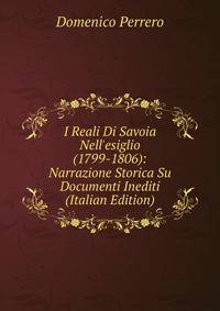 I Reali Di Savoia Nell'esiglio (1799-1806): Narrazione Storica Su Documenti Inediti (Italian Edition)