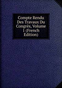 Compte Rendu Des Travaux Du Congres, Volume 1 (French Edition)